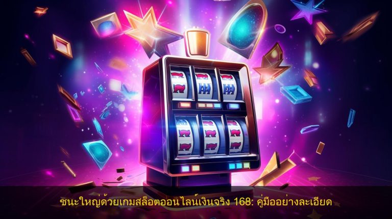 ชนะใหญ่ด้วยเกมสล็อตออนไลน์เงินจริง 168: คู่มืออย่างละเอียด